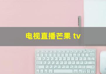 电视直播芒果 tv